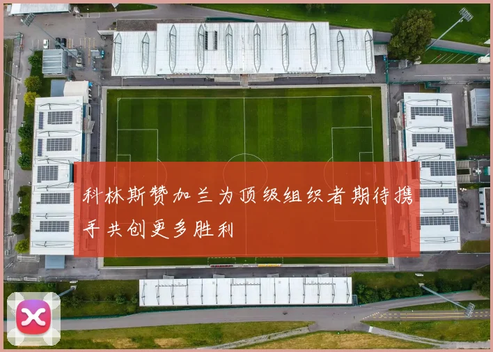 科林斯赞加兰为顶级组织者期待携手共创更多胜利