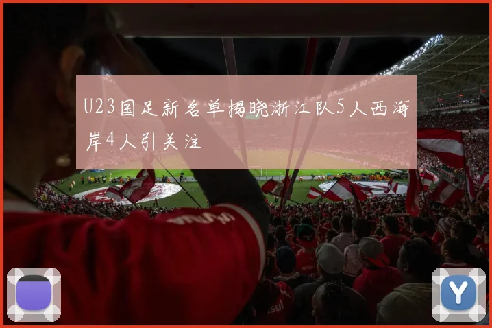 U23国足新名单揭晓浙江队5人西海岸4人引关注
