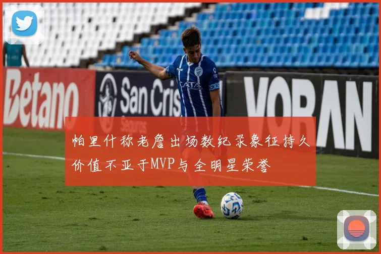 帕里什称老詹出场数纪录象征持久价值不亚于MVP与全明星荣誉
