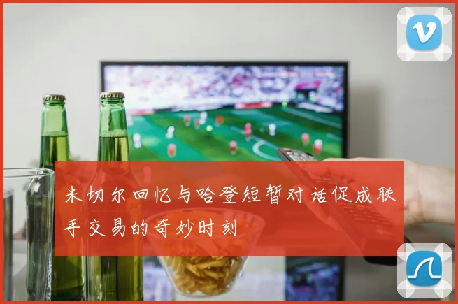 米切尔回忆与哈登短暂对话促成联手交易的奇妙时刻