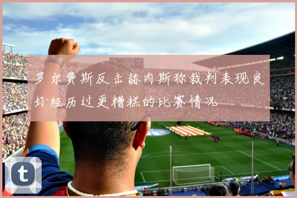 罗尔费斯反击赫内斯称裁判表现良好经历过更糟糕的比赛情况