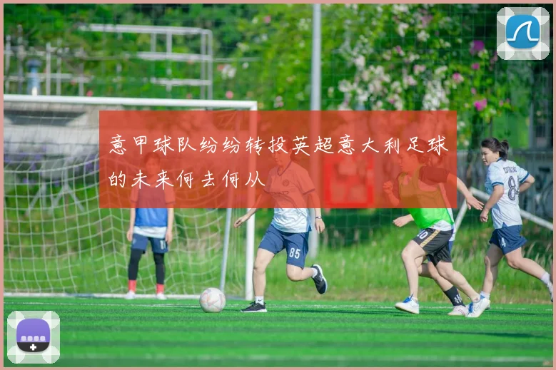 意甲球队纷纷转投英超意大利足球的未来何去何从
