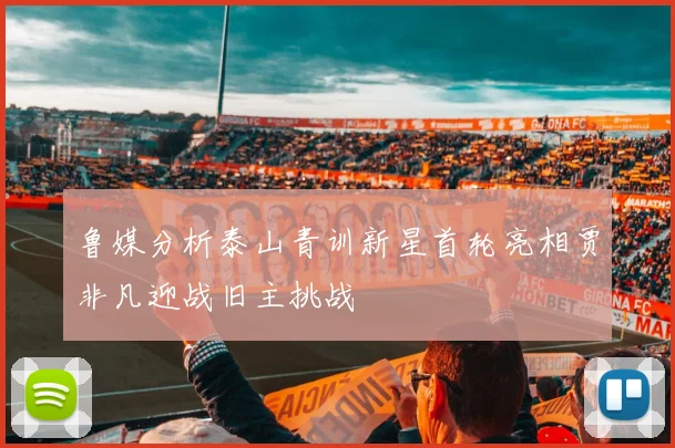 鲁媒分析泰山青训新星首轮亮相贾非凡迎战旧主挑战